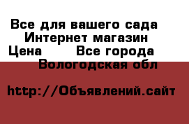 Все для вашего сада!!!!Интернет магазин › Цена ­ 1 - Все города  »    . Вологодская обл.